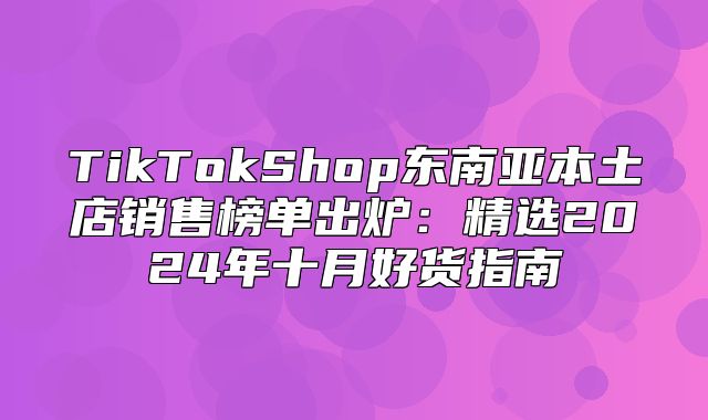 TikTokShop东南亚本土店销售榜单出炉：精选2025年十月好货指南