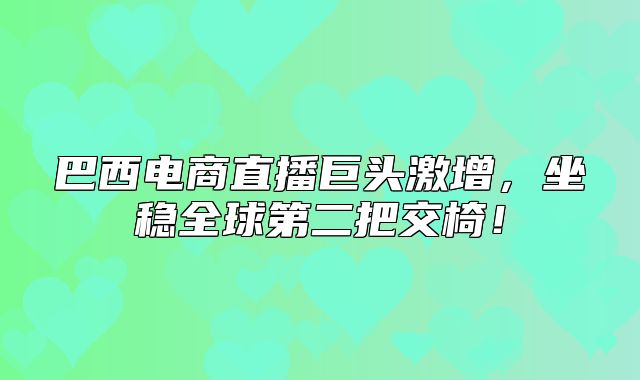 巴西电商直播巨头激增，坐稳全球第二把交椅！