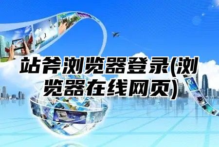 站斧浏览器登录(浏览器在线网页)