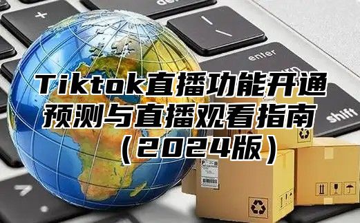 Tiktok直播功能开通预测与直播观看指南2025版