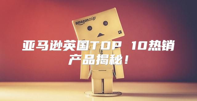 亚马逊英国TOP 10热销产品揭秘！