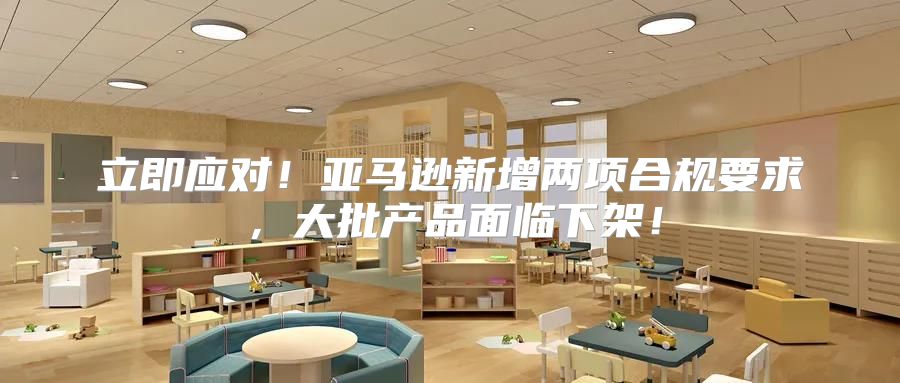 立即应对！亚马逊新增两项合规要求，大批产品面临下架！