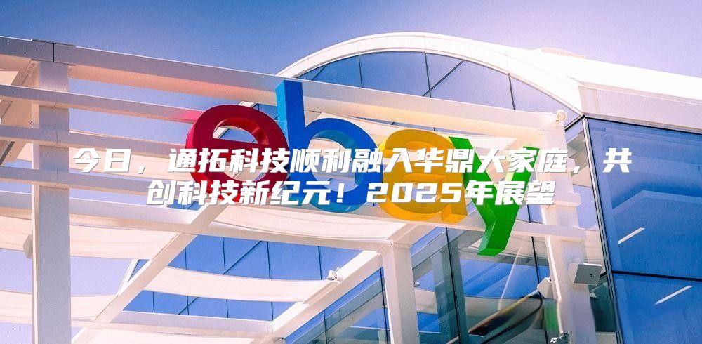 今日，通拓科技顺利融入华鼎大家庭，共创科技新纪元！2025年展望