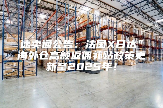 速卖通公告：法国X日达”海外仓高额返佣补贴政策更新至2025年！