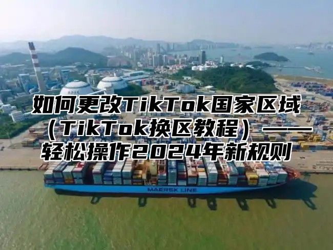 如何更改TikTok国家区域TikTok换区教程——轻松操作2025年新规则