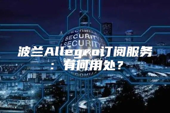 波兰Allegro订阅服务：有何用处？