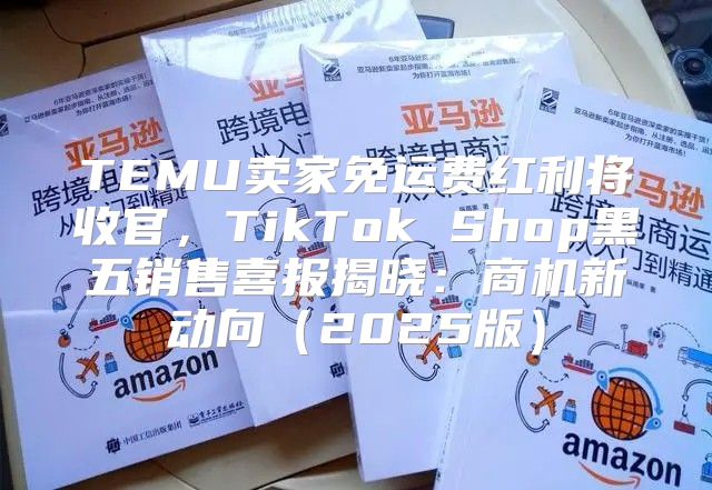 TEMU卖家免运费红利将收官，TikTok Shop黑五销售喜报揭晓：商机新动向2025版
