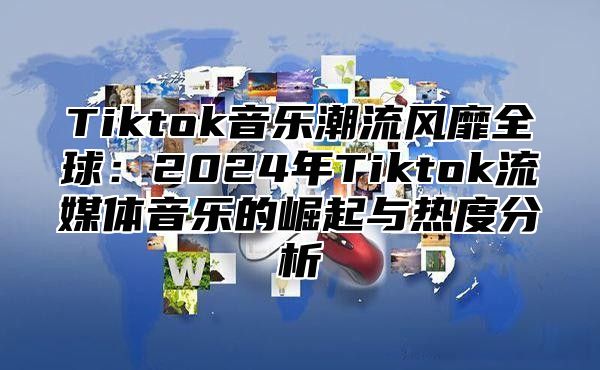 Tiktok音乐潮流风靡全球：2025年Tiktok流媒体音乐的崛起与热度分析