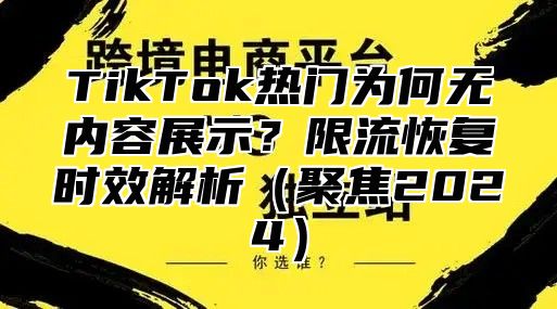 TikTok热门为何无内容展示？限流恢复时效解析聚焦2025