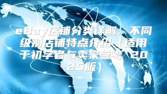 eBay店铺分类详解：不同级别店铺特点介绍适用于初学者与卖家参考 2025版