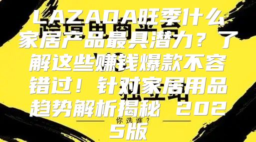 LAZADA旺季什么家居产品最具潜力？了解这些赚钱爆款不容错过！针对家居用品趋势解析揭秘 2025版