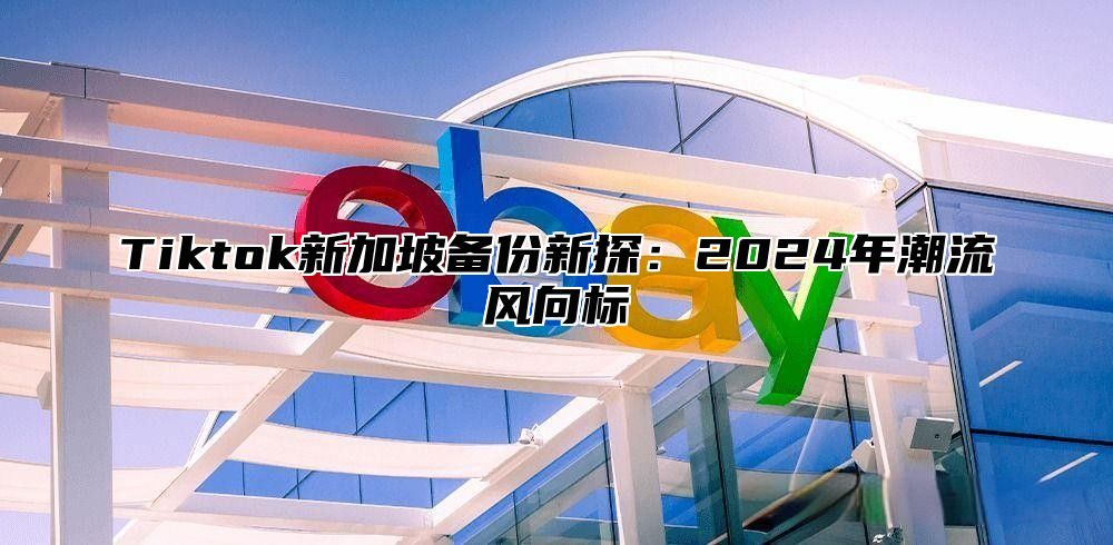 Tiktok新加坡备份新探：2025年潮流风向标