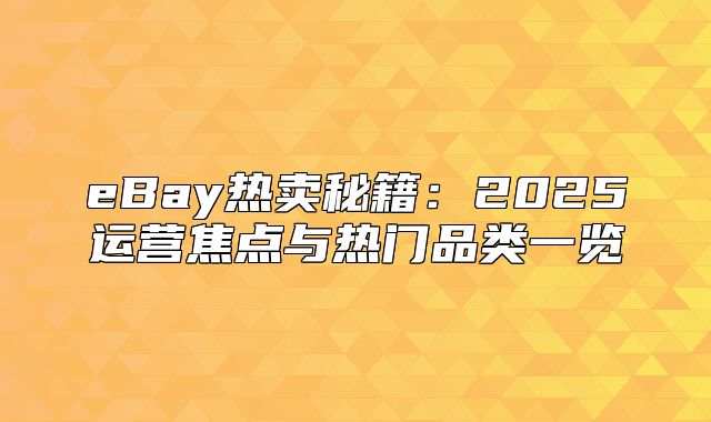eBay热卖秘籍：2025运营焦点与热门品类一览