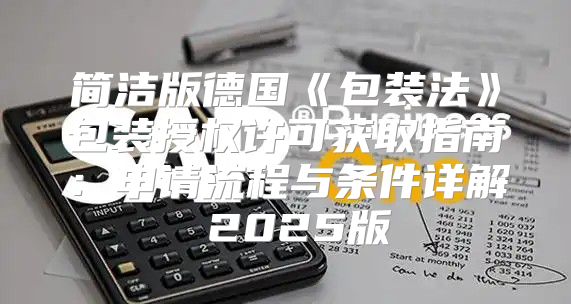 简洁版德国包装法包装授权许可获取指南：申请流程与条件详解2025版
