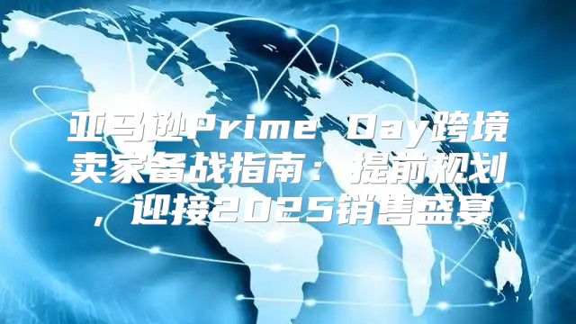 亚马逊Prime Day跨境卖家备战指南：提前规划，迎接2025销售盛宴