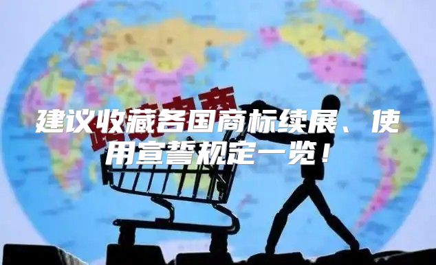 建议收藏各国商标续展、使用宣誓规定一览！