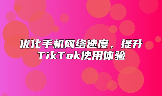 优化手机网络速度，提升TikTok使用体验