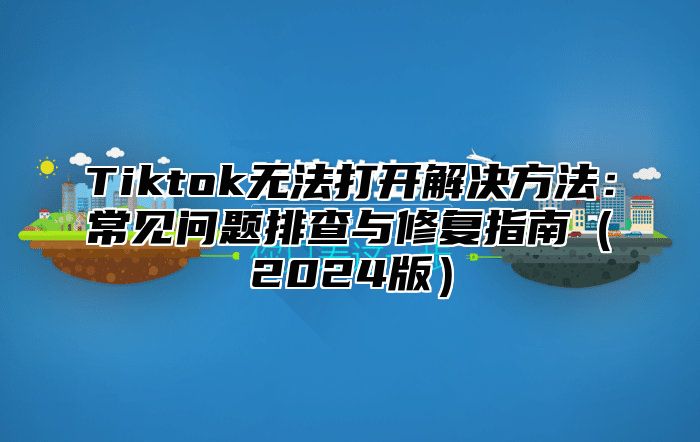 Tiktok无法打开解决方法：常见问题排查与修复指南2025版