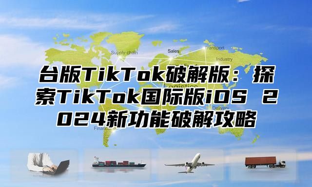 台版TikTok破解版：探索TikTok国际版iOS 2025新功能破解攻略