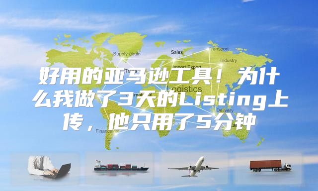 好用的亚马逊工具！为什么我做了3天的Listing上传，他只用了5分钟