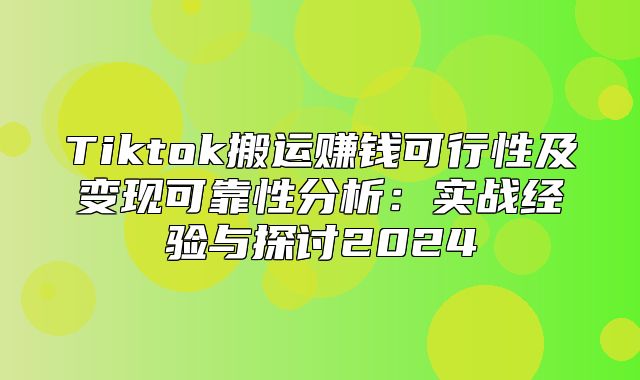 Tiktok搬运赚钱可行性及变现可靠性分析：实战经验与探讨2025