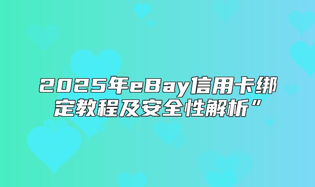 2025年eBay信用卡绑定教程及安全性解析”