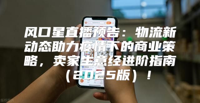 风口星直播预告：物流新动态助力疫情下的商业策略，卖家生意经进阶指南2025版！