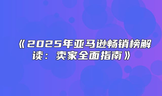 2025年亚马逊畅销榜解读：卖家全面指南