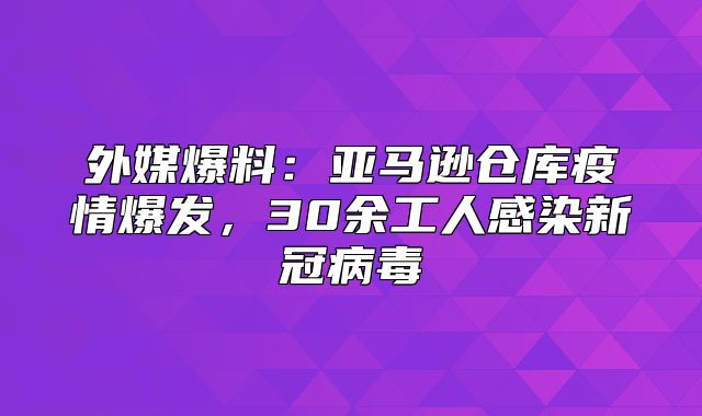 外媒爆料：亚马逊仓库疫情爆发，30余工人感染新冠病毒