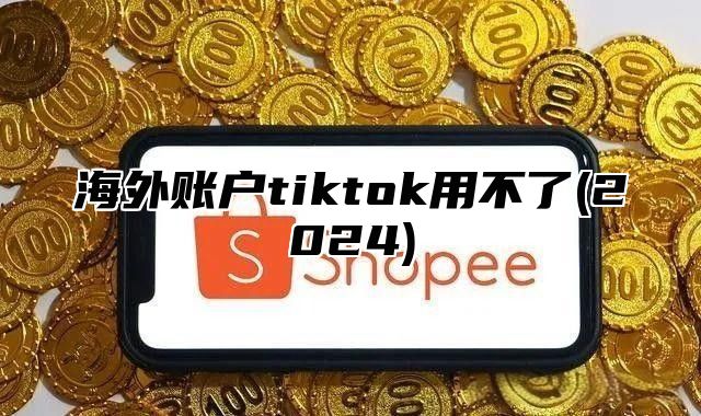 海外账户tiktok用不了(2025)