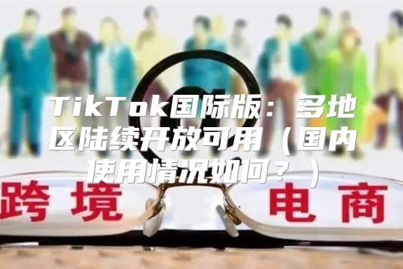 TikTok国际版：多地区陆续开放可用国内使用情况如何？