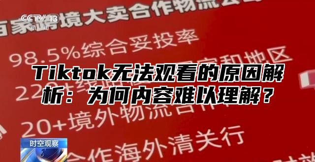 Tiktok无法观看的原因解析：为何内容难以理解？