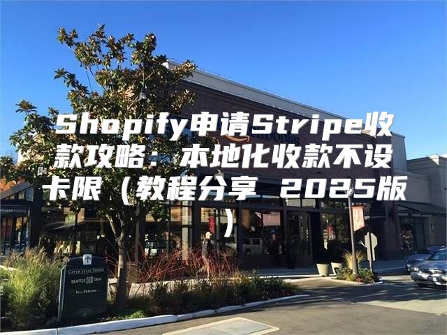 Shopify申请Stripe收款攻略：本地化收款不设卡限教程分享 2025版