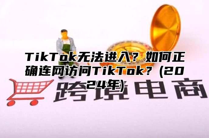 TikTok无法进入？如何正确连网访问TikTok？(2025年)