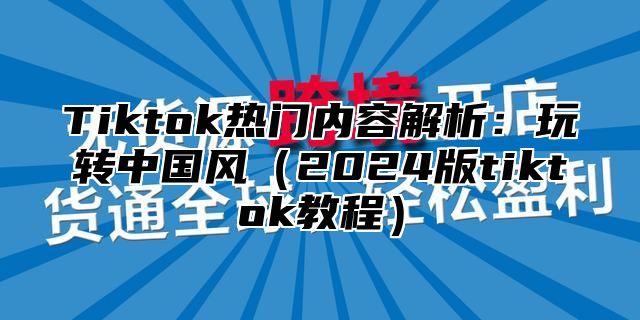 Tiktok热门内容解析：玩转中国风2025版tiktok教程