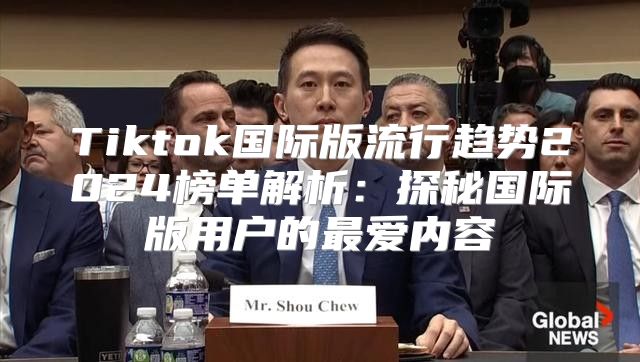 Tiktok国际版流行趋势2025榜单解析：探秘国际版用户的最爱内容