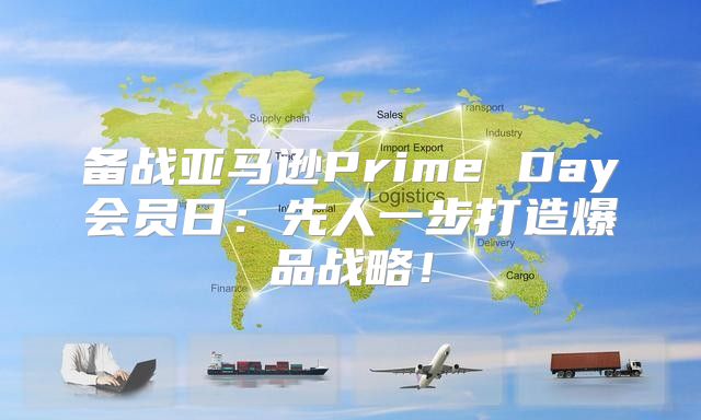 备战亚马逊Prime Day会员日：先人一步打造爆品战略！