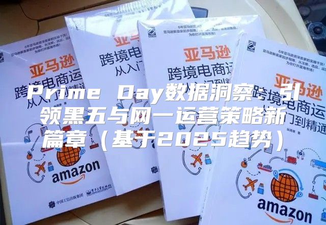 Prime Day数据洞察：引领黑五与网一运营策略新篇章基于2025趋势