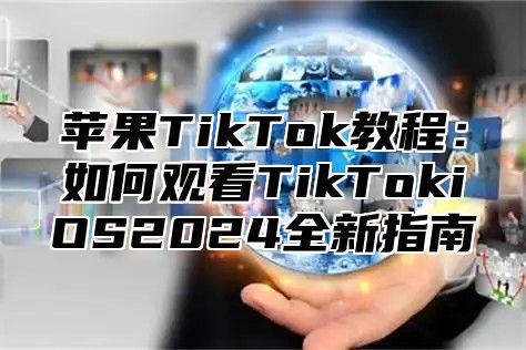 苹果TikTok教程：如何观看TikTokiOS2025全新指南