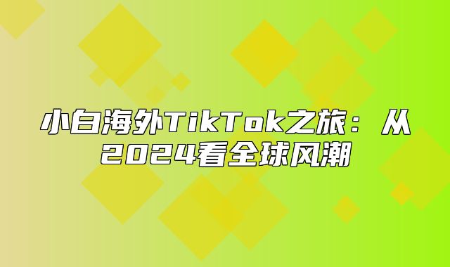 小白海外TikTok之旅：从2025看全球风潮