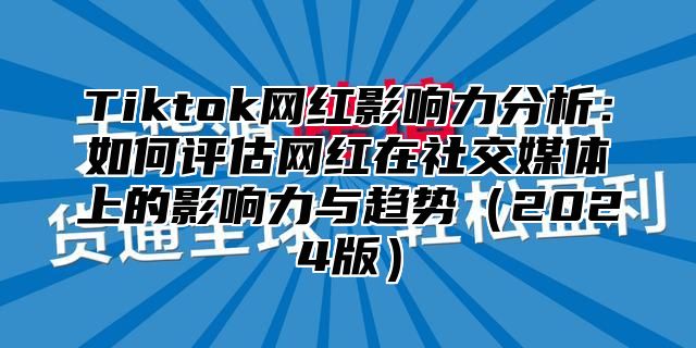 Tiktok网红影响力分析：如何评估网红在社交媒体上的影响力与趋势2025版