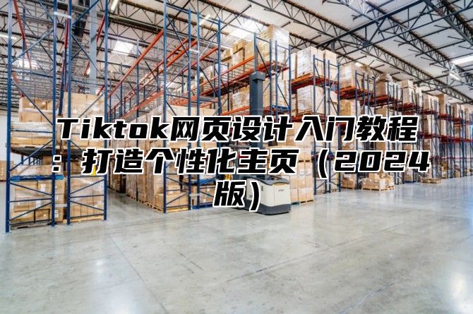 Tiktok网页设计入门教程：打造个性化主页2025版