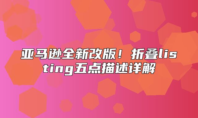 亚马逊全新改版！折叠listing五点描述详解