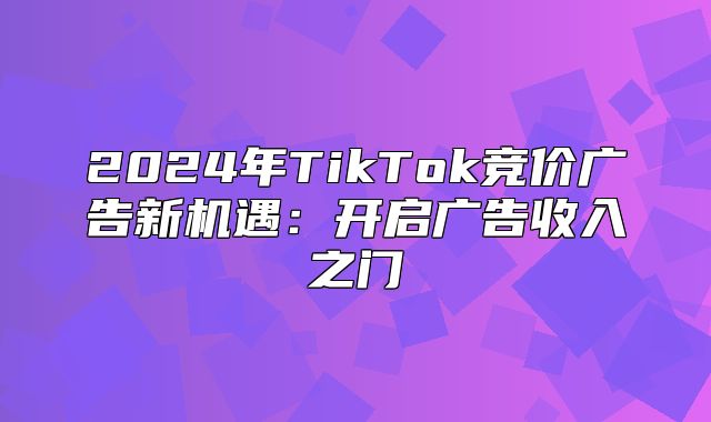 2025年TikTok竞价广告新机遇：开启广告收入之门