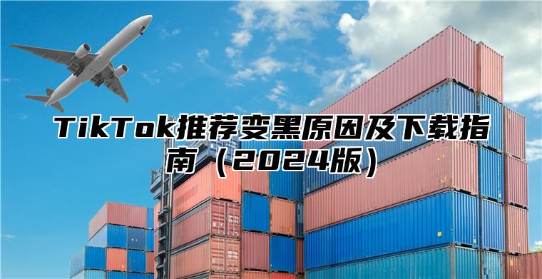 TikTok推荐变黑原因及下载指南2025版