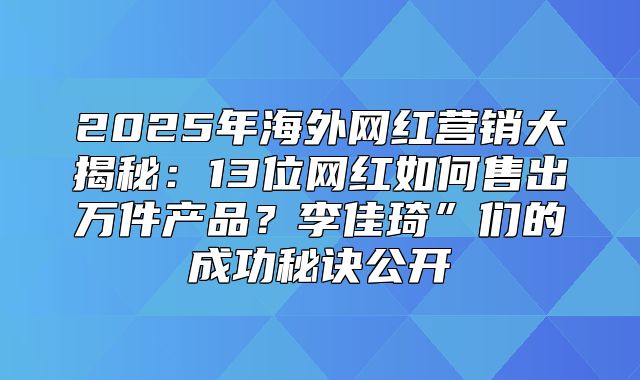 2025年海外网红营销大揭秘：13位网红如何售出万件产品？李佳琦”们的成功秘诀公开