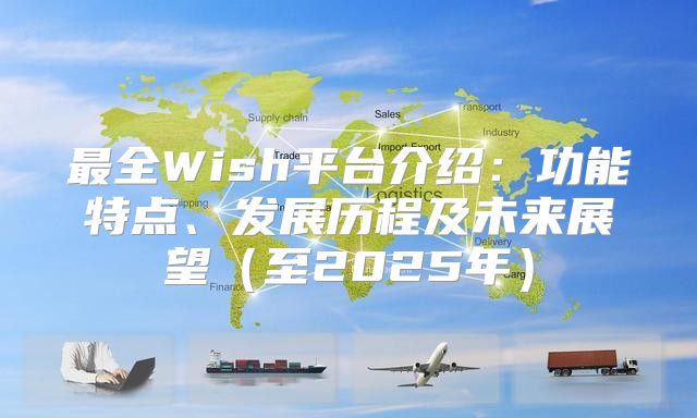 最全Wish平台介绍：功能特点、发展历程及未来展望至2025年