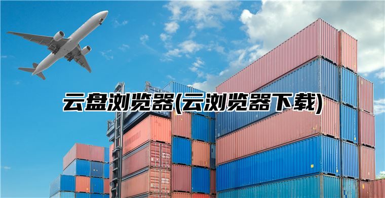 云盘浏览器(云浏览器下载)