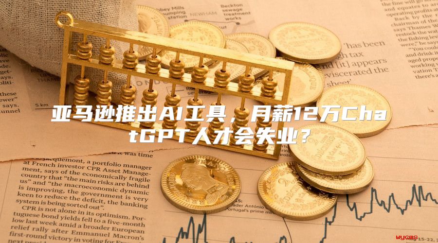 亚马逊推出AI工具，月薪12万ChatGPT人才会失业？