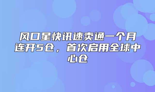 风口星快讯速卖通一个月连开5仓，首次启用全球中心仓